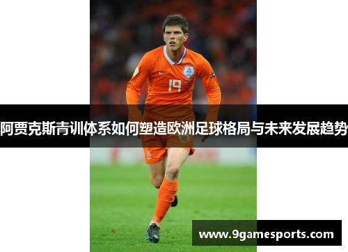 阿贾克斯青训体系如何塑造欧洲足球格局与未来发展趋势