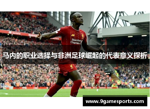 马内的职业选择与非洲足球崛起的代表意义探析 马内的职业选择与非洲足球崛起的代表意义探析