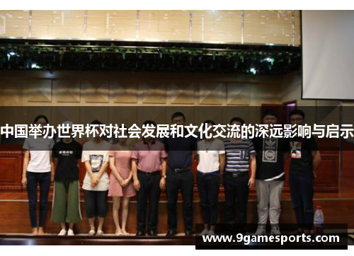 中国举办世界杯对社会发展和文化交流的深远影响与启示 中国举办世界杯对社会发展和文化交流的深远影响与启示
