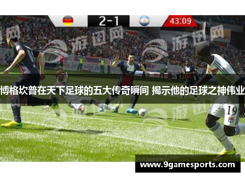 博格坎普在天下足球的五大传奇瞬间 揭示他的足球之神伟业