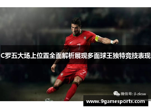 C罗五大场上位置全面解析展现多面球王独特竞技表现
