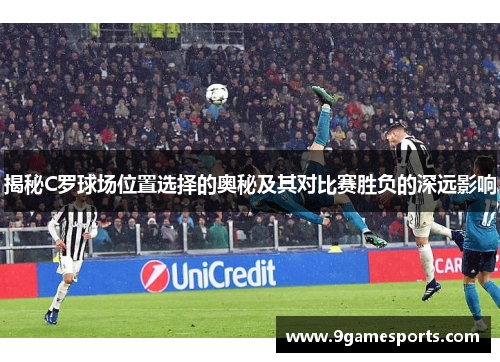揭秘C罗球场位置选择的奥秘及其对比赛胜负的深远影响 揭秘C罗球场位置选择的奥秘及其对比赛胜负的深远影响