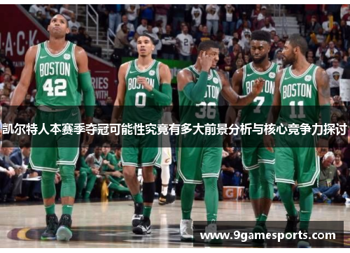 凯尔特人本赛季夺冠可能性究竟有多大前景分析与核心竞争力探讨 凯尔特人本赛季夺冠可能性究竟有多大前景分析与核心竞争力探讨