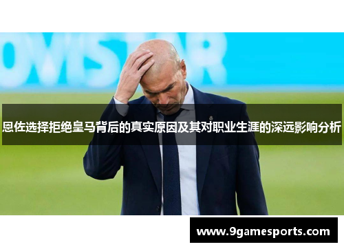 恩佐选择拒绝皇马背后的真实原因及其对职业生涯的深远影响分析 恩佐选择拒绝皇马背后的真实原因及其对职业生涯的深远影响分析