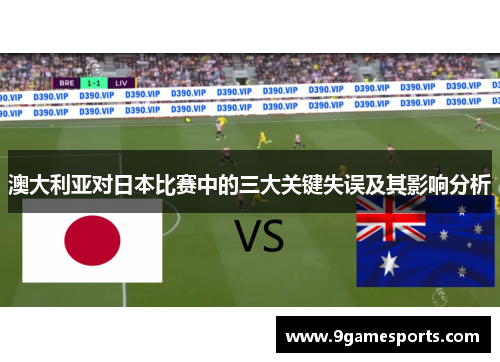 澳大利亚对日本比赛中的三大关键失误及其影响分析