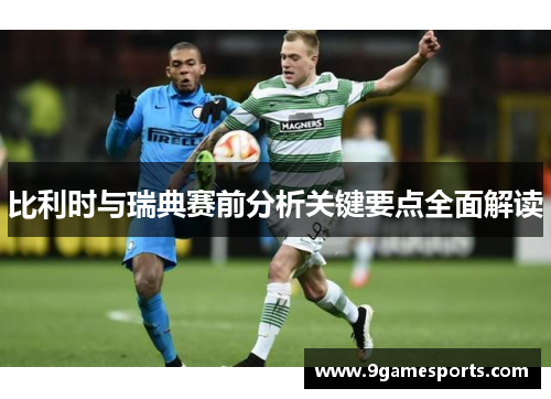 比利时与瑞典赛前分析关键要点全面解读
