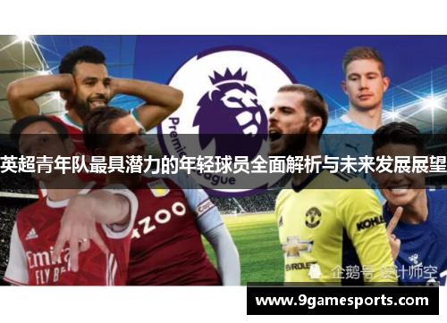 英超青年队最具潜力的年轻球员全面解析与未来发展展望