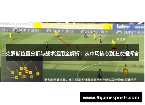 克罗斯位置分析与战术运用全解析：从中场核心到进攻指挥官