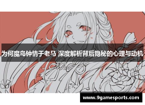 为何魔鸟钟情于老马 深度解析背后隐秘的心理与动机