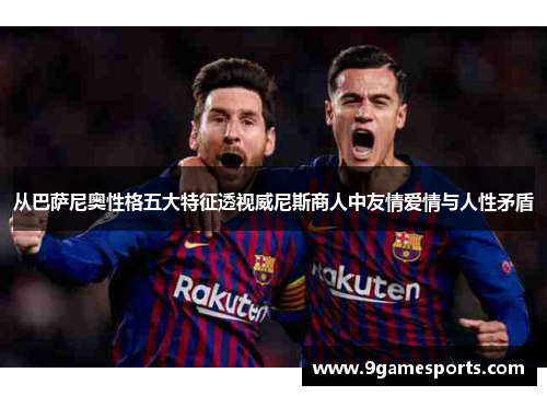 从巴萨尼奥性格五大特征透视威尼斯商人中友情爱情与人性矛盾 从巴萨尼奥性格五大特征透视威尼斯商人中友情爱情与人性矛盾