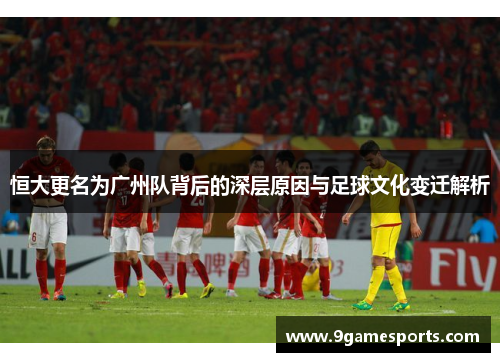 恒大更名为广州队背后的深层原因与足球文化变迁解析