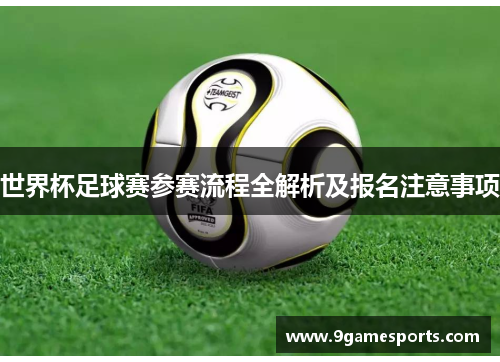 世界杯足球赛参赛流程全解析及报名注意事项 世界杯足球赛参赛流程全解析及报名注意事项