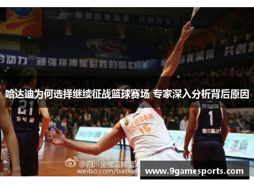 哈达迪为何选择继续征战篮球赛场 专家深入分析背后原因 哈达迪为何选择继续征战篮球赛场 专家深入分析背后原因