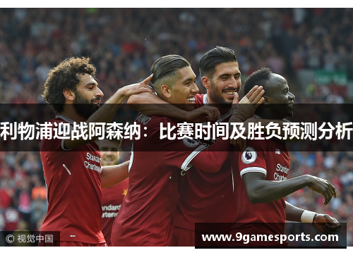 利物浦迎战阿森纳：比赛时间及胜负预测分析