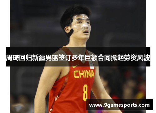 周琦回归新疆男篮签订多年巨额合同掀起劳资风波 周琦回归新疆男篮签订多年巨额合同掀起劳资风波