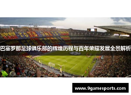 巴塞罗那足球俱乐部的辉煌历程与百年荣耀发展全景解析 巴塞罗那足球俱乐部的辉煌历程与百年荣耀发展全景解析