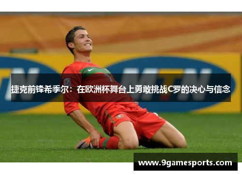 捷克前锋希季尔:在欧洲杯舞台上勇敢挑战C罗的决心与信念 捷克前锋希季尔:在欧洲杯舞台上勇敢挑战C罗的决心与信念
