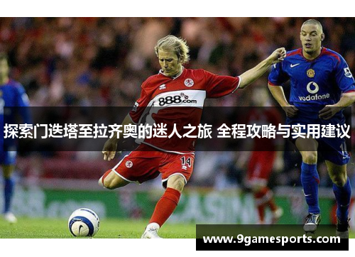 探索门迭塔至拉齐奥的迷人之旅 全程攻略与实用建议 探索门迭塔至拉齐奥的迷人之旅 全程攻略与实用建议