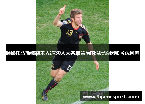 揭秘托马斯穆勒未入选30人大名单背后的深层原因和考虑因素 揭秘托马斯穆勒未入选30人大名单背后的深层原因和考虑因素