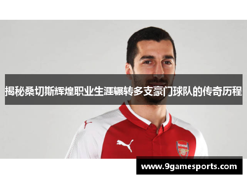 揭秘桑切斯辉煌职业生涯辗转多支豪门球队的传奇历程 揭秘桑切斯辉煌职业生涯辗转多支豪门球队的传奇历程