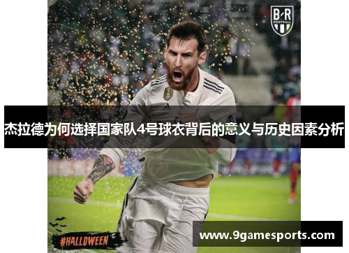 杰拉德为何选择国家队4号球衣背后的意义与历史因素分析 杰拉德为何选择国家队4号球衣背后的意义与历史因素分析