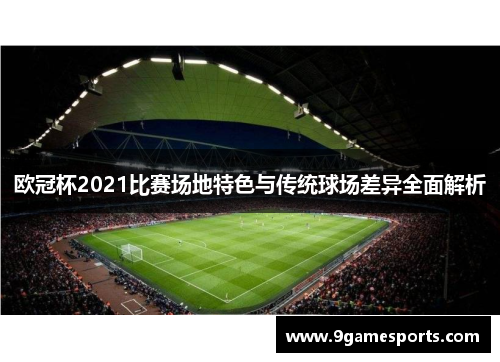 欧冠杯2021比赛场地特色与传统球场差异全面解析 欧冠杯2021比赛场地特色与传统球场差异全面解析