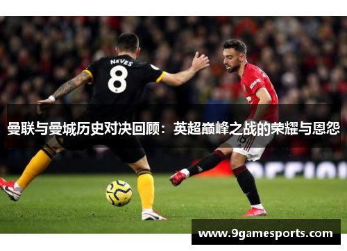 曼联与曼城历史对决回顾:英超巅峰之战的荣耀与恩怨 曼联与曼城历史对决回顾:英超巅峰之战的荣耀与恩怨