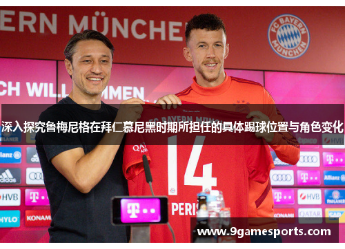 深入探究鲁梅尼格在拜仁慕尼黑时期所担任的具体踢球位置与角色变化