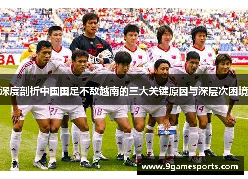 深度剖析中国国足不敌越南的三大关键原因与深层次困境 深度剖析中国国足不敌越南的三大关键原因与深层次困境