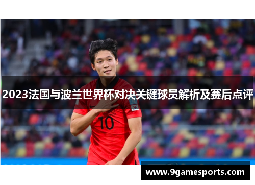 2023法国与波兰世界杯对决关键球员解析及赛后点评
