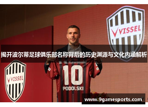 揭开波尔蒂足球俱乐部名称背后的历史渊源与文化内涵解析